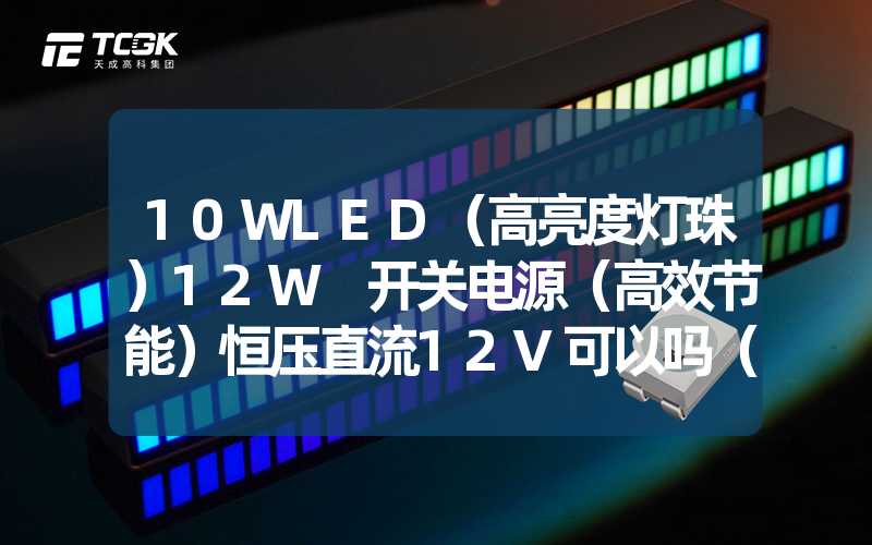 10WLED（高亮度灯珠）12W 开关电源（高效节能）恒压直流12V可以吗（安全稳定）